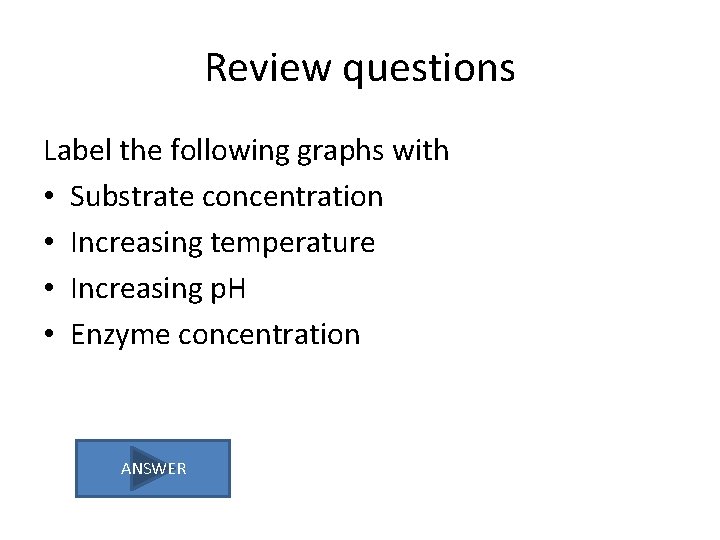 Review questions Label the following graphs with • Substrate concentration • Increasing temperature •