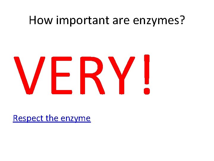 How important are enzymes? VERY! Respect the enzyme 