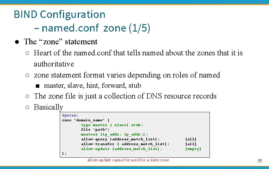 BIND Configuration – named. conf zone (1/5) ● The “zone” statement ○ Heart of