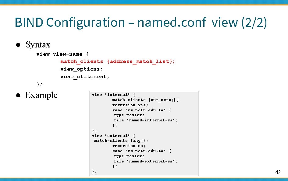 BIND Configuration – named. conf view (2/2) ● Syntax view-name { match_clients {address_match_list}; view_options;