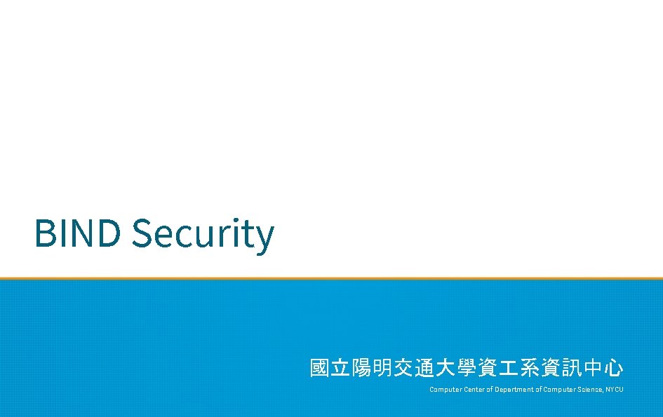 BIND Security 國立陽明交通大學資 系資訊中心 Computer Center of Department of Computer Science, NYCU 