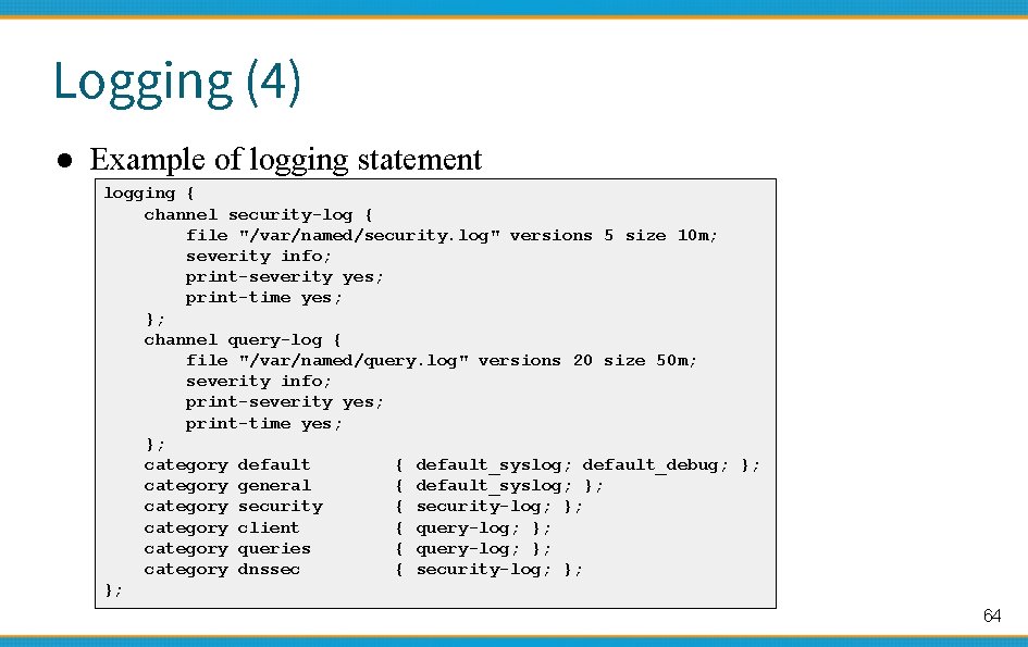 Logging (4) ● Example of logging statement logging { channel security-log { file "/var/named/security.