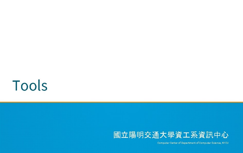 Tools 國立陽明交通大學資 系資訊中心 Computer Center of Department of Computer Science, NYCU 