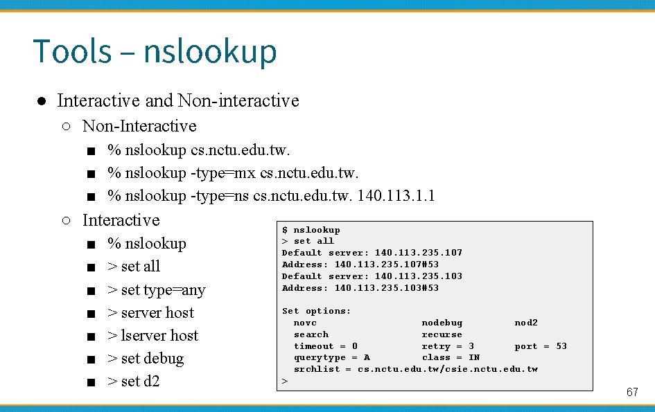 Tools – nslookup ● Interactive and Non-interactive ○ Non-Interactive ■ % nslookup cs. nctu.