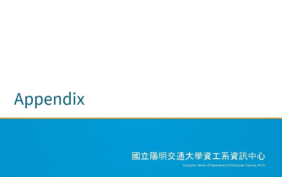 Appendix 國立陽明交通大學資 系資訊中心 Computer Center of Department of Computer Science, NYCU 