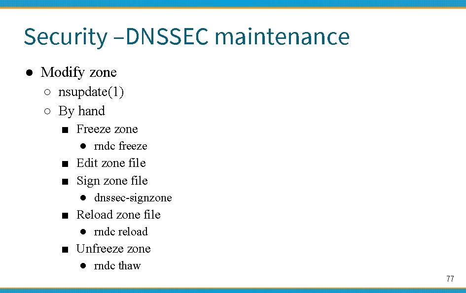 Security –DNSSEC maintenance ● Modify zone ○ nsupdate(1) ○ By hand ■ Freeze zone
