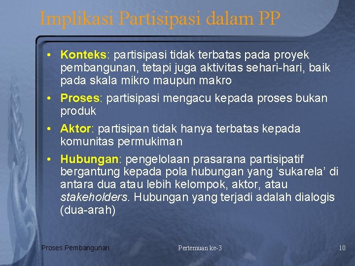 Implikasi Partisipasi dalam PP • Konteks: partisipasi tidak terbatas pada proyek pembangunan, tetapi juga