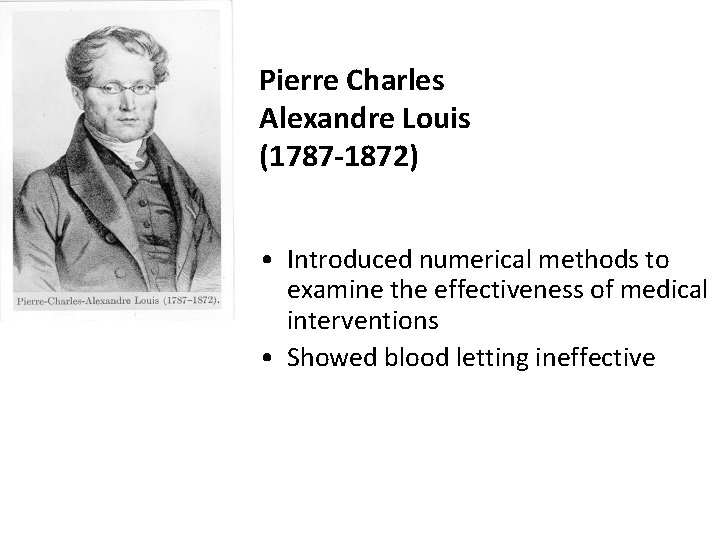 Pierre Charles Alexandre Louis (1787 -1872) • Introduced numerical methods to examine the effectiveness
