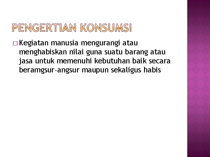 � Kegiatan manusia mengurangi atau menghabiskan nilai guna suatu barang atau jasa untuk memenuhi