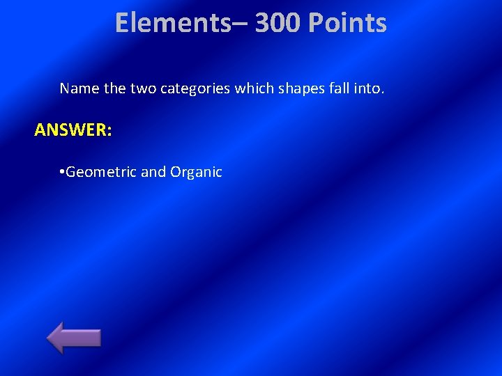 Elements– 300 Points Name the two categories which shapes fall into. ANSWER: • Geometric