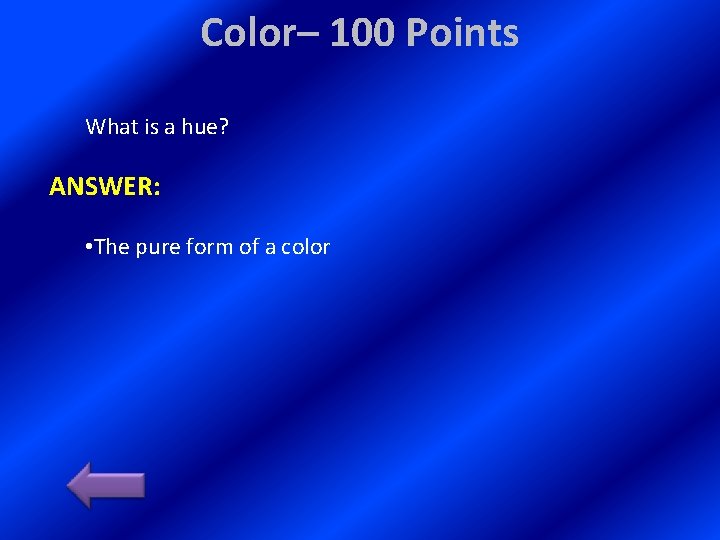 Color– 100 Points What is a hue? ANSWER: • The pure form of a