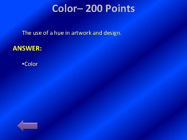 Color– 200 Points The use of a hue in artwork and design. ANSWER: •