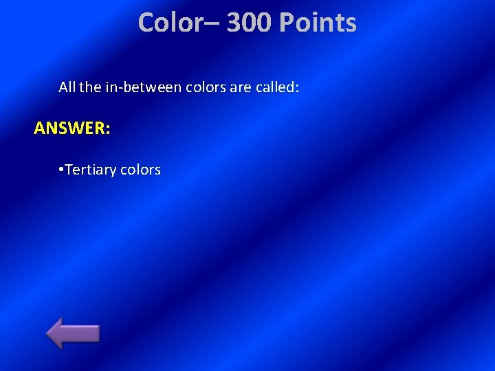 Color– 300 Points All the in-between colors are called: ANSWER: • Tertiary colors 