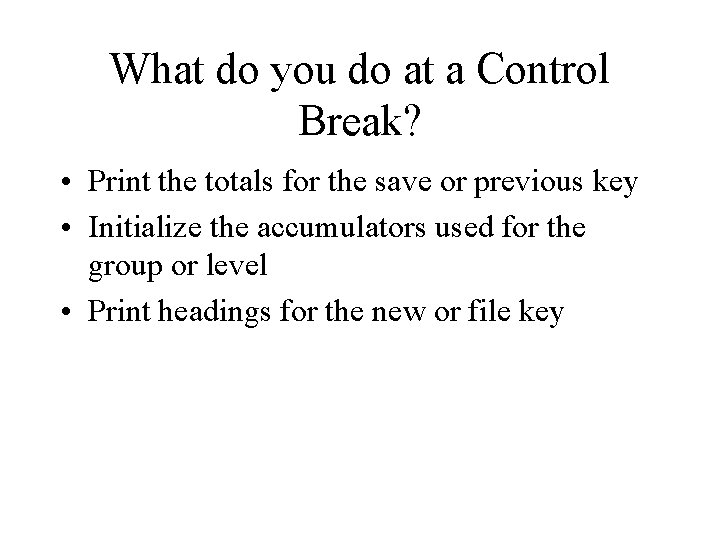 What do you do at a Control Break? • Print the totals for the