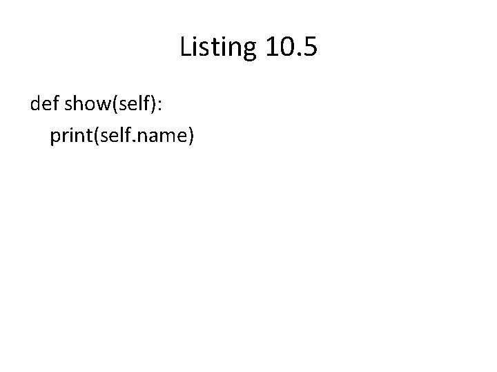 Listing 10. 5 def show(self): print(self. name) 
