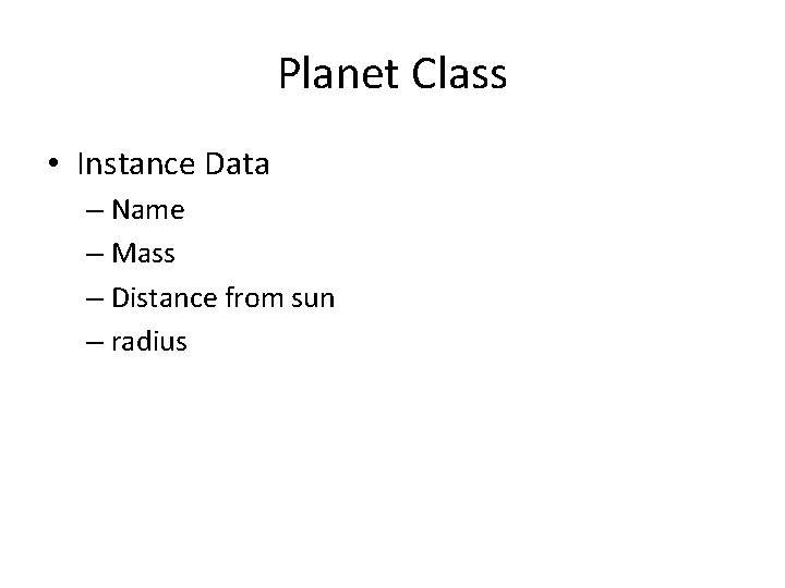 Planet Class • Instance Data – Name – Mass – Distance from sun –