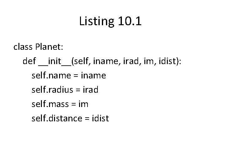 Listing 10. 1 class Planet: def __init__(self, iname, irad, im, idist): self. name =