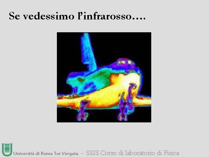 Se vedessimo l’infrarosso…. Università di Roma Tor Vergata ― SSIS Corso di laboratorio di