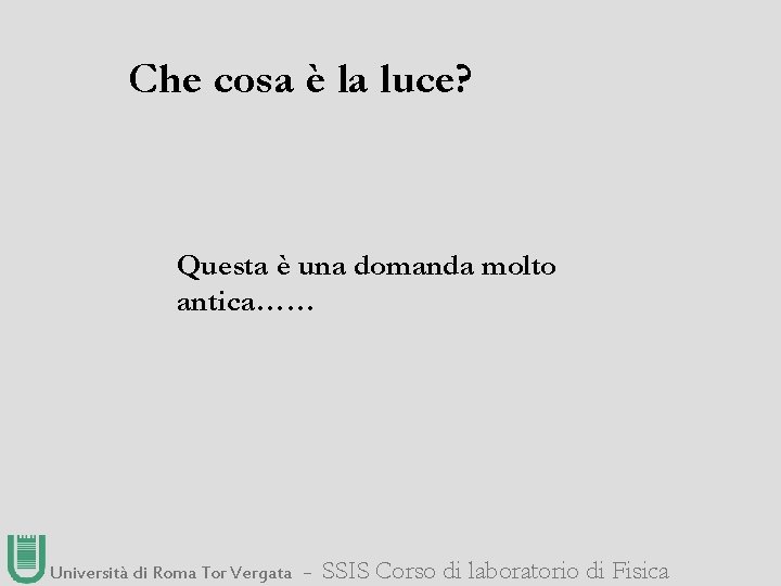 Che cosa è la luce? Questa è una domanda molto antica…… Università di Roma