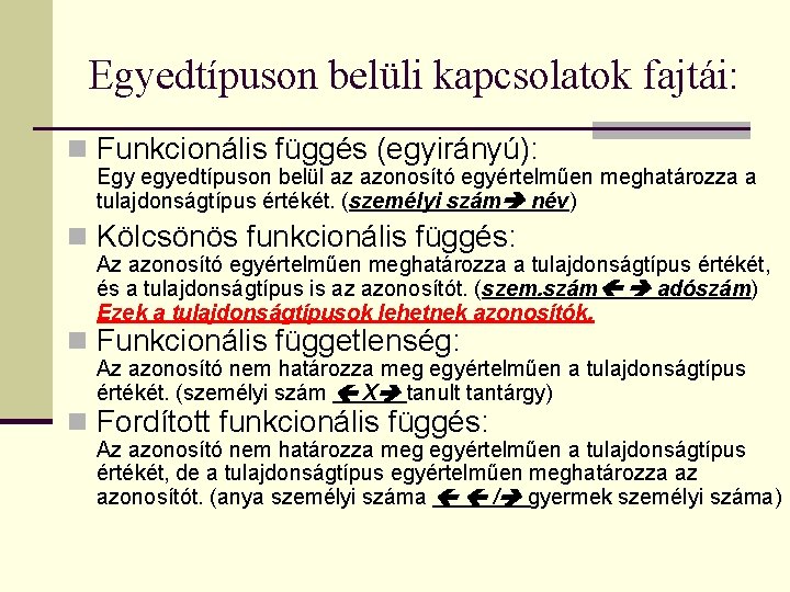 Egyedtípuson belüli kapcsolatok fajtái: n Funkcionális függés (egyirányú): Egy egyedtípuson belül az azonosító egyértelműen