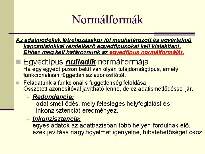 Normálformák Az adatmodellek létrehozásakor jól meghatározott és egyértelmű kapcsolatokkal rendelkező egyedtípusokat kell kialakítani. Ehhez