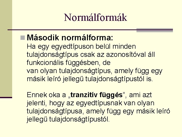 Normálformák n Második normálforma: Ha egyedtípuson belül minden tulajdonságtípus csak az azonosítóval áll funkcionális