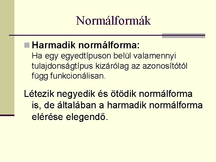 Normálformák n Harmadik normálforma: Ha egyedtípuson belül valamennyi tulajdonságtípus kizárólag az azonosítótól függ funkcionálisan.