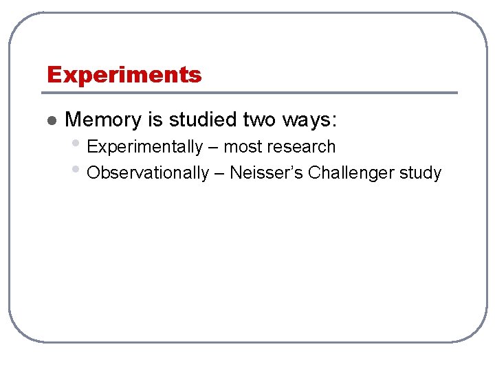 Experiments l Memory is studied two ways: • Experimentally – most research • Observationally