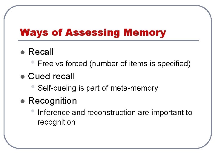 Ways of Assessing Memory l Recall l Cued recall l Recognition • Free vs