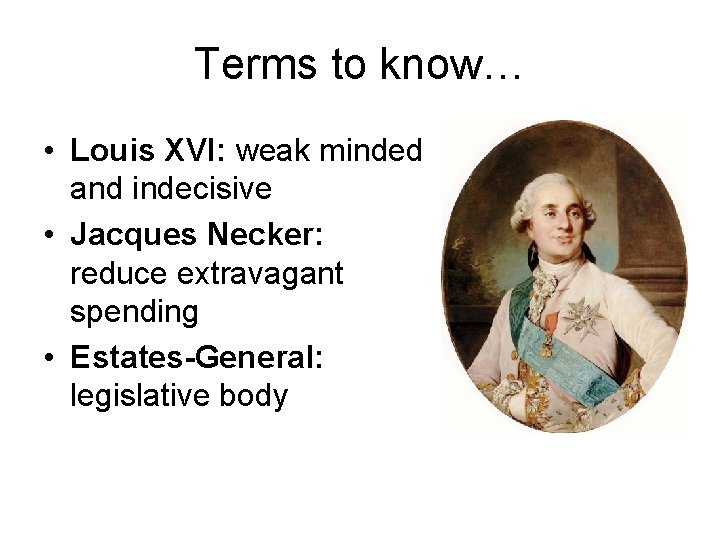 Terms to know… • Louis XVI: weak minded and indecisive • Jacques Necker: reduce