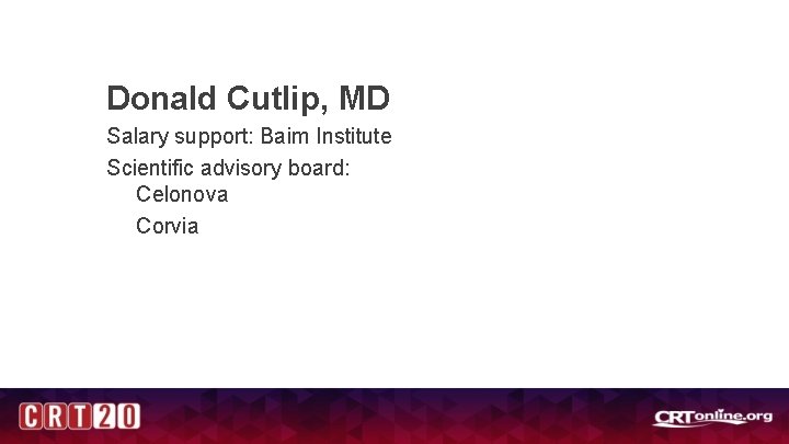Donald Cutlip, MD Salary support: Baim Institute Scientific advisory board: Celonova Corvia 