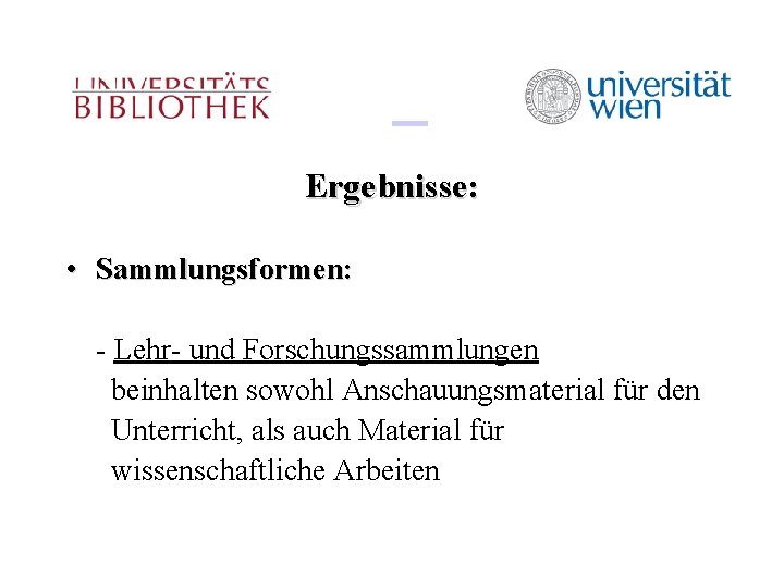 Ergebnisse: • Sammlungsformen: - Lehr- und Forschungssammlungen beinhalten sowohl Anschauungsmaterial für den Unterricht, als