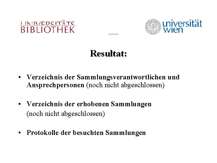 Resultat: • Verzeichnis der Sammlungsverantwortlichen und Ansprechpersonen (noch nicht abgeschlossen) • Verzeichnis der erhobenen