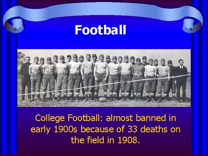 Football College Football: almost banned in early 1900 s because of 33 deaths on