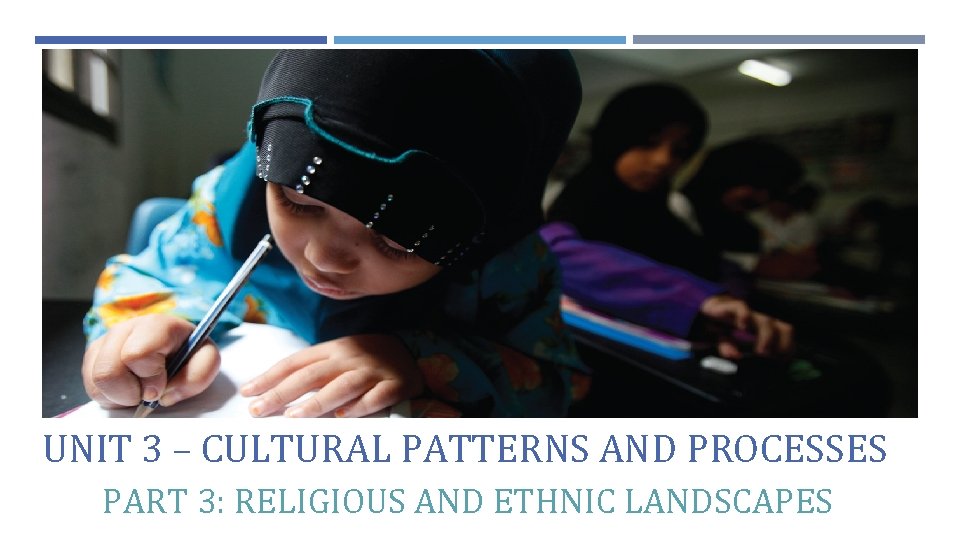 UNIT 3 – CULTURAL PATTERNS AND PROCESSES PART 3: RELIGIOUS AND ETHNIC LANDSCAPES 