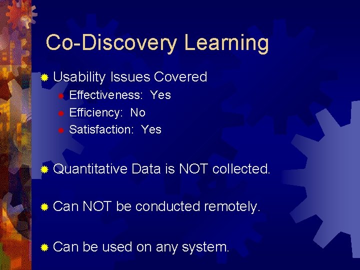 Co-Discovery Learning ® Usability Issues Covered Effectiveness: Yes ® Efficiency: No ® Satisfaction: Yes Co-Discovery Learning ® Usability Issues Covered Effectiveness: Yes ® Efficiency: No ® Satisfaction: Yes