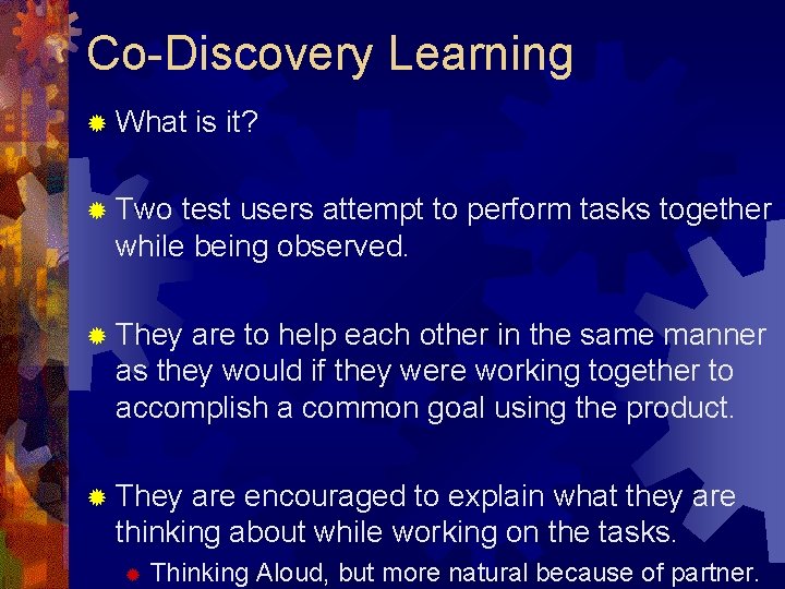 Co-Discovery Learning ® What is it? ® Two test users attempt to perform tasks