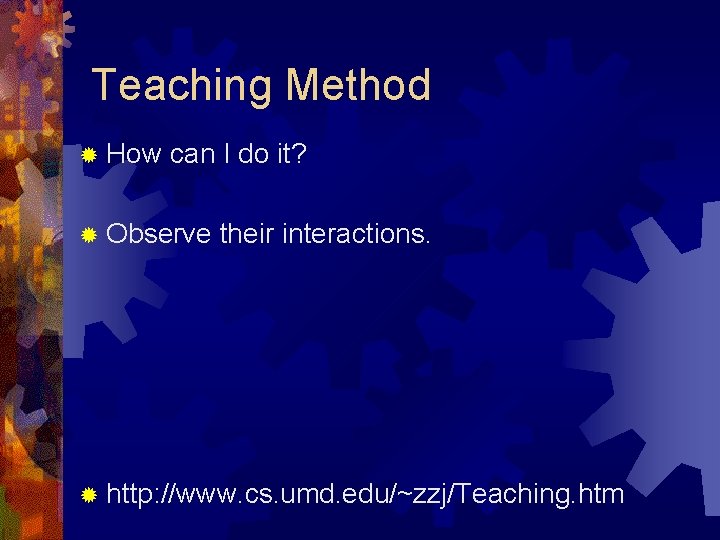Teaching Method ® How can I do it? ® Observe their interactions. ® http: