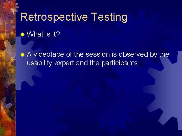 Retrospective Testing ® What ®A is it? videotape of the session is observed by
