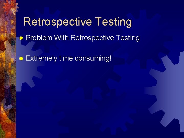 Retrospective Testing ® Problem With Retrospective Testing ® Extremely time consuming! Retrospective Testing ® Problem With Retrospective Testing ® Extremely time consuming!