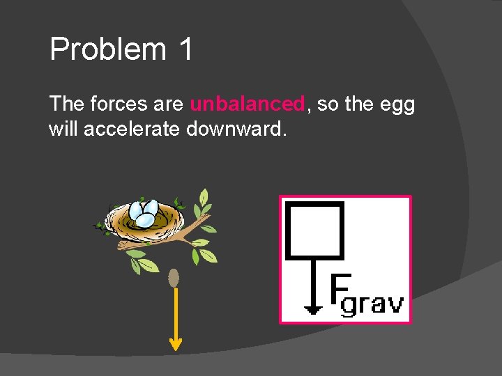 Problem 1 The forces are unbalanced, so the egg will accelerate downward. 