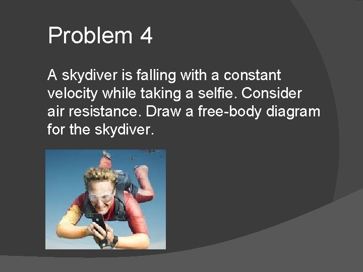 Problem 4 A skydiver is falling with a constant velocity while taking a selfie.