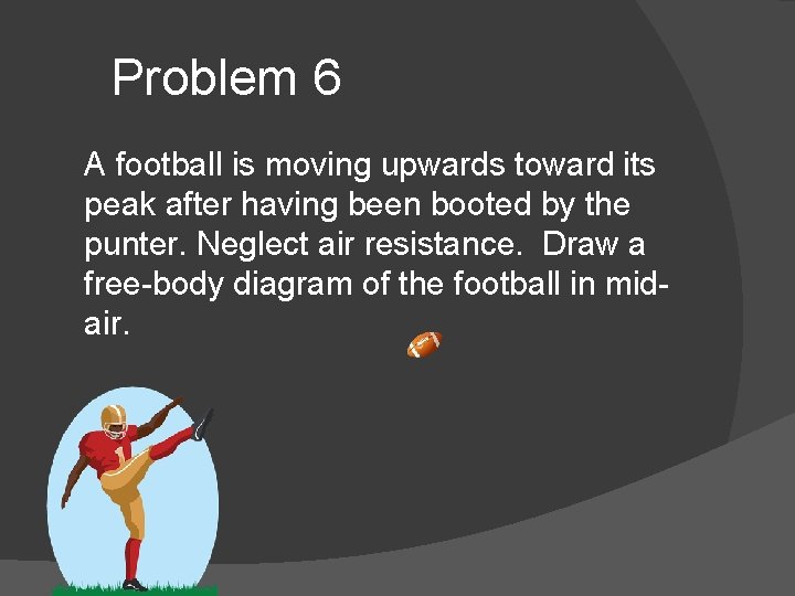 Problem 6 A football is moving upwards toward its peak after having been booted