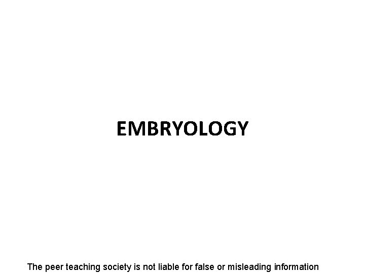 EMBRYOLOGY The peer teaching society is not liable for false or misleading information 