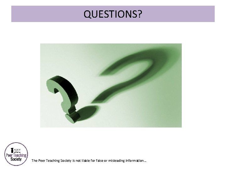 QUESTIONS? The Peer Teaching Society is not liable for false or misleading information… 