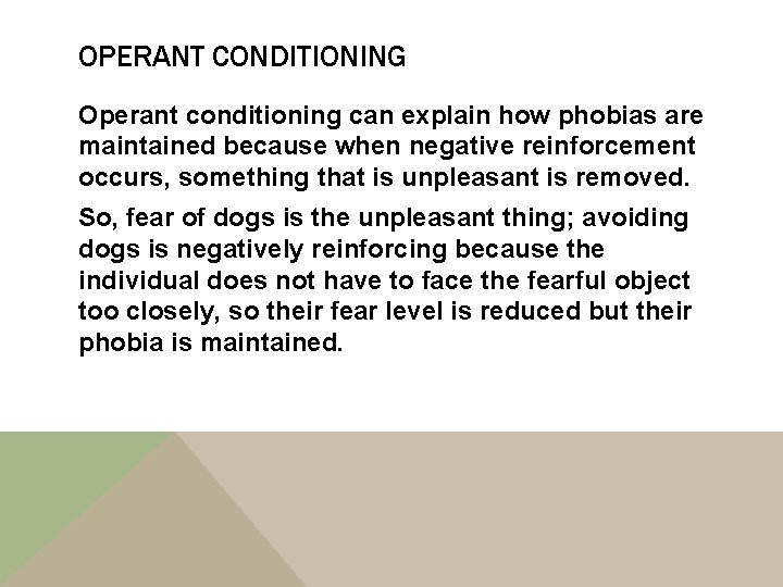 OPERANT CONDITIONING Operant conditioning can explain how phobias are maintained because when negative reinforcement