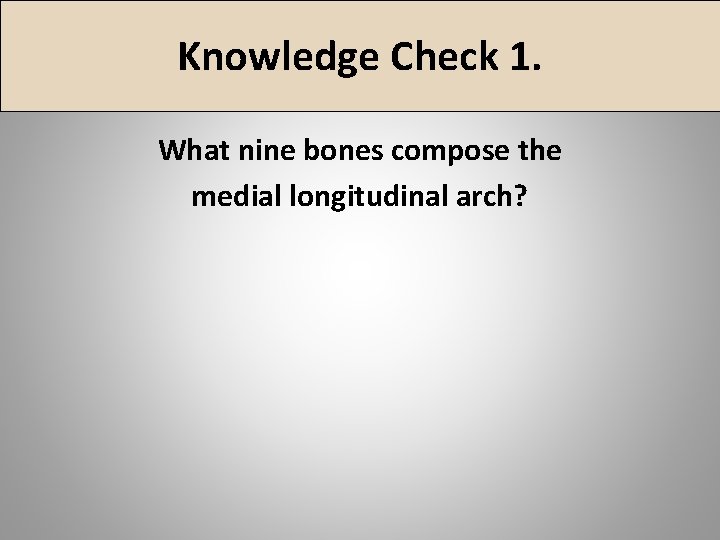 Knowledge Check 1. What nine bones compose the medial longitudinal arch? 