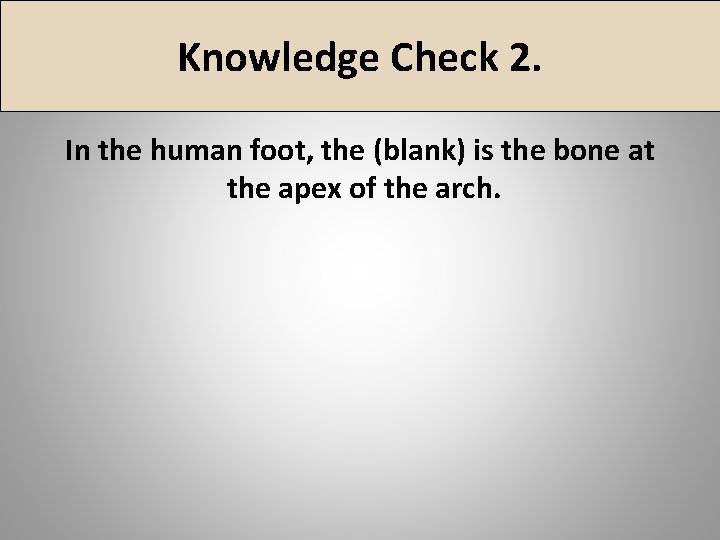 Knowledge Check 2. In the human foot, the (blank) is the bone at the