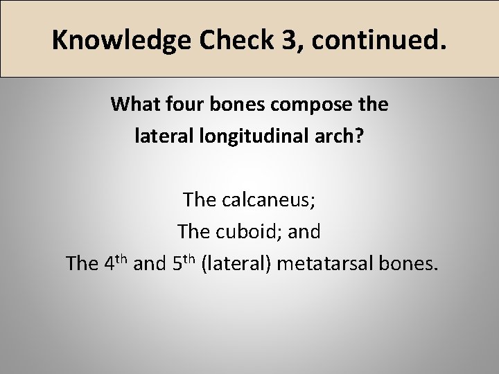 Knowledge Check 3, continued. What four bones compose the lateral longitudinal arch? The calcaneus;