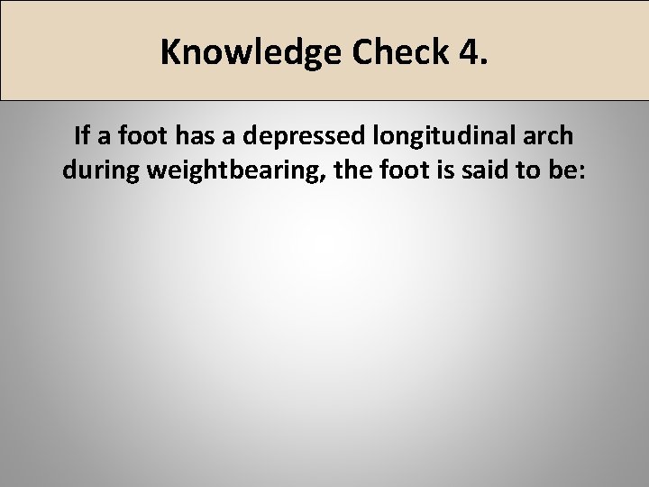 Knowledge Check 4. If a foot has a depressed longitudinal arch during weightbearing, the